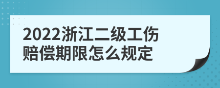 2022浙江二级工伤赔偿期限怎么规定