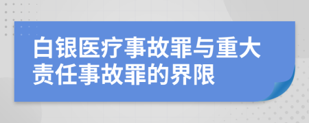 白银医疗事故罪与重大责任事故罪的界限