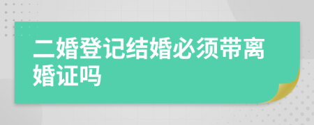 二婚登记结婚必须带离婚证吗