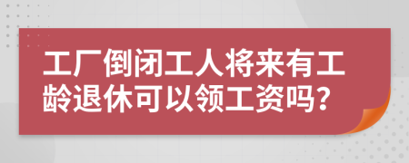 工厂倒闭工人将来有工龄退休可以领工资吗？