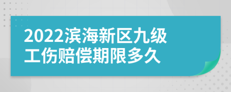 2022滨海新区九级工伤赔偿期限多久