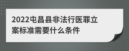 2022屯昌县非法行医罪立案标准需要什么条件