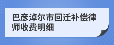 巴彦淖尔市回迁补偿律师收费明细