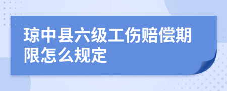 琼中县六级工伤赔偿期限怎么规定