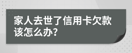 家人去世了信用卡欠款该怎么办？