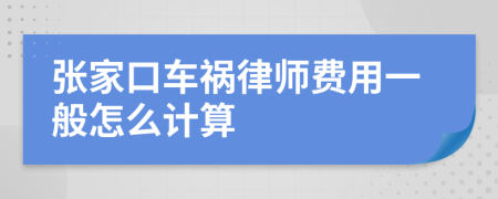 张家口车祸律师费用一般怎么计算