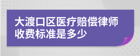 大渡口区医疗赔偿律师收费标准是多少