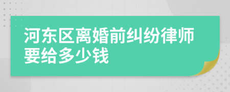 河东区离婚前纠纷律师要给多少钱