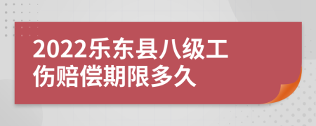 2022乐东县八级工伤赔偿期限多久