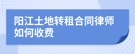 阳江土地转租合同律师如何收费