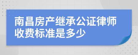 南昌房产继承公证律师收费标准是多少