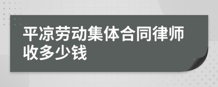 平凉劳动集体合同律师收多少钱