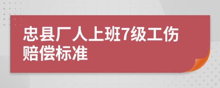 忠县厂人上班7级工伤赔偿标准