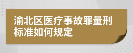 渝北区医疗事故罪量刑标准如何规定