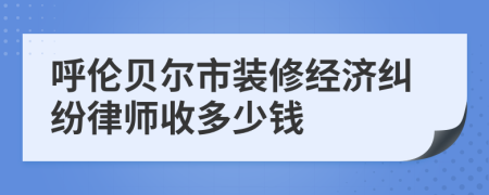 呼伦贝尔市装修经济纠纷律师收多少钱