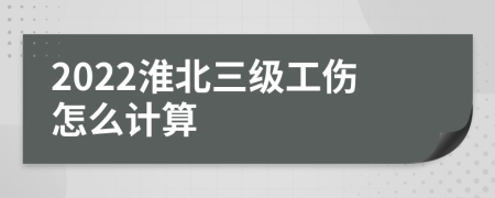 2022淮北三级工伤怎么计算