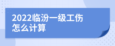 2022临汾一级工伤怎么计算
