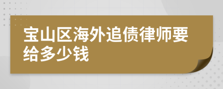 宝山区海外追债律师要给多少钱