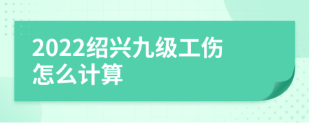 2022绍兴九级工伤怎么计算