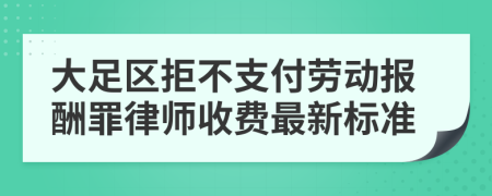 大足区拒不支付劳动报酬罪律师收费最新标准