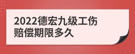 2022德宏九级工伤赔偿期限多久
