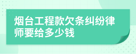 烟台工程款欠条纠纷律师要给多少钱