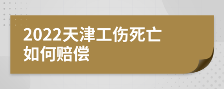 2022天津工伤死亡如何赔偿