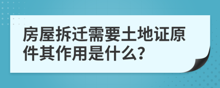 房屋拆迁需要土地证原件其作用是什么？
