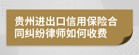 贵州进出口信用保险合同纠纷律师如何收费