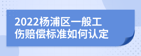 2022杨浦区一般工伤赔偿标准如何认定