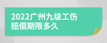 2022广州九级工伤赔偿期限多久