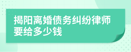 揭阳离婚债务纠纷律师要给多少钱