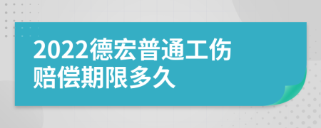 2022德宏普通工伤赔偿期限多久