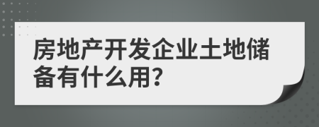 房地产开发企业土地储备有什么用？