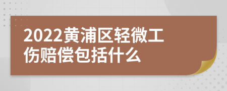 2022黄浦区轻微工伤赔偿包括什么