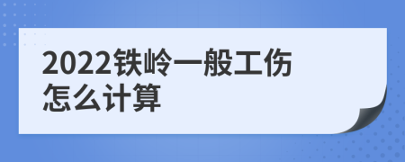 2022铁岭一般工伤怎么计算