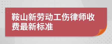 鞍山新劳动工伤律师收费最新标准