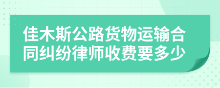 佳木斯公路货物运输合同纠纷律师收费要多少