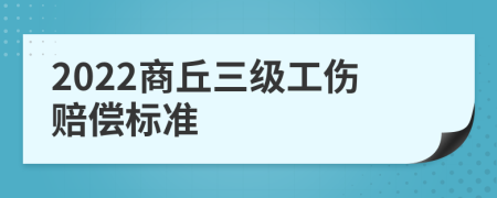 2022商丘三级工伤赔偿标准