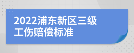 2022浦东新区三级工伤赔偿标准