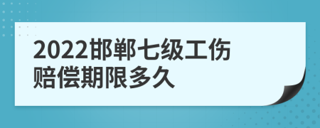 2022邯郸七级工伤赔偿期限多久