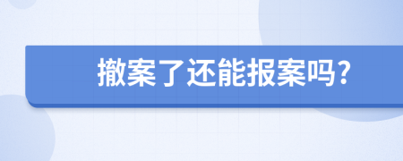 撤案了还能报案吗?