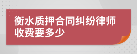 衡水质押合同纠纷律师收费要多少