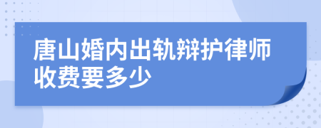 唐山婚内出轨辩护律师收费要多少