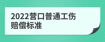 2022营口普通工伤赔偿标准