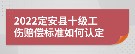 2022定安县十级工伤赔偿标准如何认定