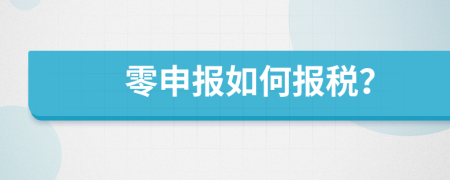 零申报如何报税？