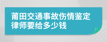 莆田交通事故伤情鉴定律师要给多少钱