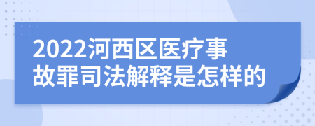 2022河西区医疗事故罪司法解释是怎样的