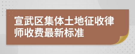 宣武区集体土地征收律师收费最新标准